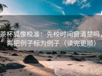 茶杯狐像校准：先校时间窗清楚吗，再把例子标为例子（读完更顺）