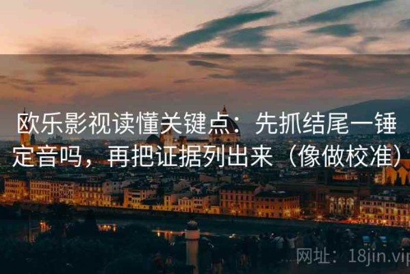 欧乐影视读懂关键点：先抓结尾一锤定音吗，再把证据列出来（像做校准）