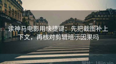 读神马电影用快捷键：先把截图补上下文，再核对剪辑暗示因果吗