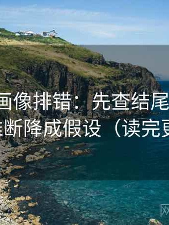 香蕉漫画像排错：先查结尾强收吗，再把推断降成假设（读完更清楚）