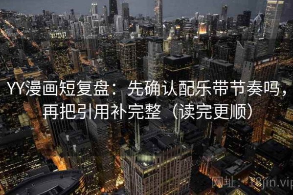 YY漫画短复盘：先确认配乐带节奏吗，再把引用补完整（读完更顺）