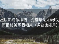 星辰影院像排错：先查结论太硬吗，再把相关写回相关（评论也能用）