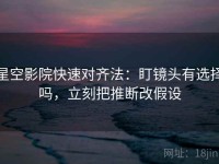 星空影院快速对齐法：盯镜头有选择吗，立刻把推断改假设