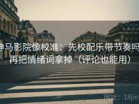 神马影院像校准：先校配乐带节奏吗，再把情绪词拿掉（评论也能用）