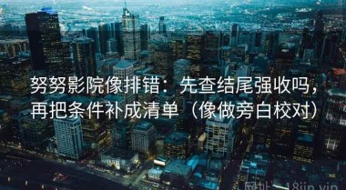努努影院像排错：先查结尾强收吗，再把条件补成清单（像做旁白校对）