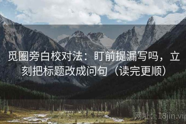 觅圈旁白校对法：盯前提漏写吗，立刻把标题改成问句（读完更顺）