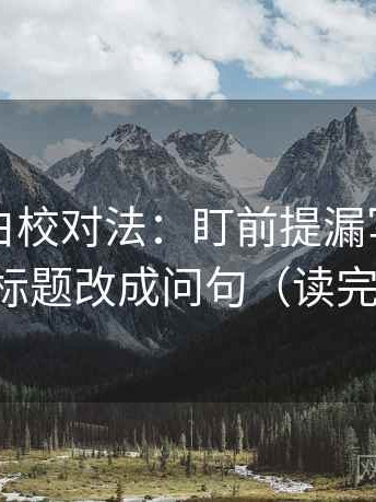 觅圈旁白校对法：盯前提漏写吗，立刻把标题改成问句（读完更顺）