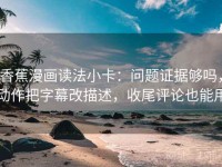 香蕉漫画读法小卡：问题证据够吗，动作把字幕改描述，收尾评论也能用