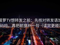 菠萝TV想转发之前：先核对转发语加码吗，再把前提补一句（读完更顺）