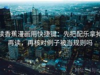 读香蕉漫画用快捷键：先把配乐拿掉再读，再核对例子被当规则吗