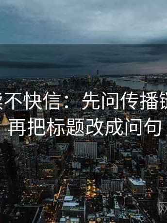 觅圈快读不快信：先问传播链断裂吗，再把标题改成问句