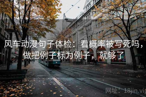风车动漫句子体检：看概率被写死吗，做把例子标为例子，就够了