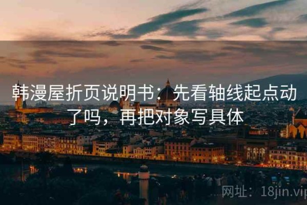 韩漫屋折页说明书：先看轴线起点动了吗，再把对象写具体