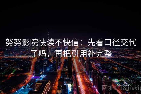 努努影院快读不快信：先看口径交代了吗，再把引用补完整