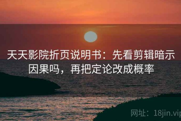 天天影院折页说明书：先看剪辑暗示因果吗，再把定论改成概率