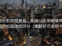 欧乐影院短复盘：先确认引用断章吗，再把标题改成问句（像翻折页说明书）