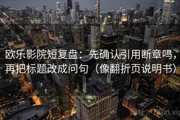 欧乐影院短复盘：先确认引用断章吗，再把标题改成问句（像翻折页说明书）