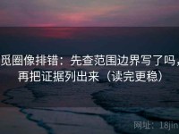 觅圈像排错：先查范围边界写了吗，再把证据列出来（读完更稳）