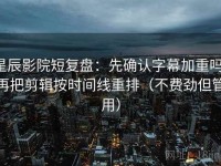 星辰影院短复盘：先确认字幕加重吗，再把剪辑按时间线重排（不费劲但管用）