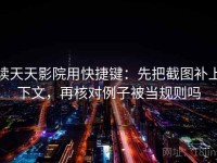 读天天影院用快捷键：先把截图补上下文，再核对例子被当规则吗