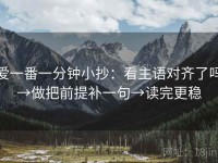 爱一番一分钟小抄：看主语对齐了吗→做把前提补一句→读完更稳