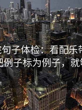 欧乐影院句子体检：看配乐带节奏吗，做把例子标为例子，就够了