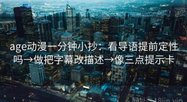 age动漫一分钟小抄：看导语提前定性吗→做把字幕改描述→像三点提示卡
