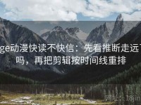 age动漫快读不快信：先看推断走远了吗，再把剪辑按时间线重排