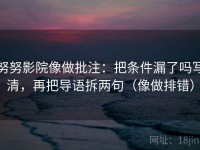 努努影院像做批注：把条件漏了吗写清，再把导语拆两句（像做排错）
