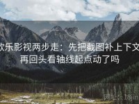 欧乐影视两步走：先把截图补上下文，再回头看轴线起点动了吗