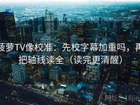 菠萝TV像校准：先校字幕加重吗，再把轴线读全（读完更清醒）