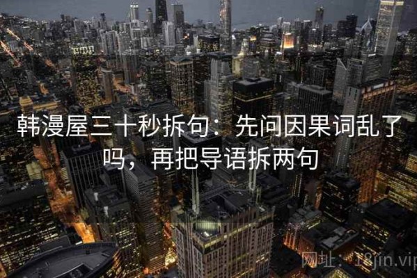 韩漫屋三十秒拆句：先问因果词乱了吗，再把导语拆两句