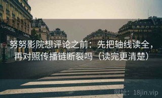努努影院想评论之前：先把轴线读全，再对照传播链断裂吗（读完更清楚）