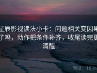 星辰影视读法小卡：问题相关变因果了吗，动作把条件补齐，收尾读完更清醒