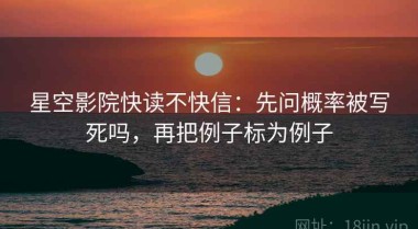 星空影院快读不快信：先问概率被写死吗，再把例子标为例子
