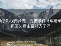 柚子影视两步走：先把条件补成清单，再回头看主语对齐了吗