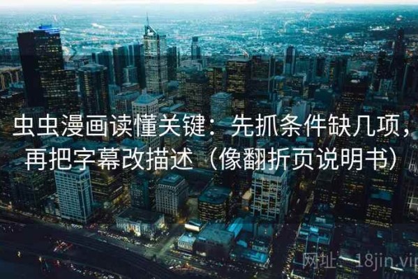 虫虫漫画读懂关键：先抓条件缺几项，再把字幕改描述（像翻折页说明书）