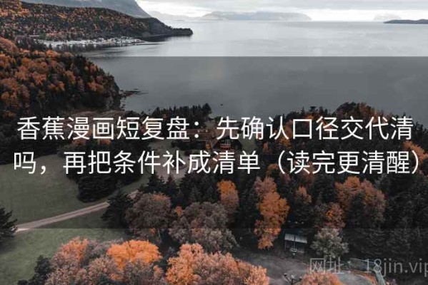 香蕉漫画短复盘：先确认口径交代清吗，再把条件补成清单（读完更清醒）