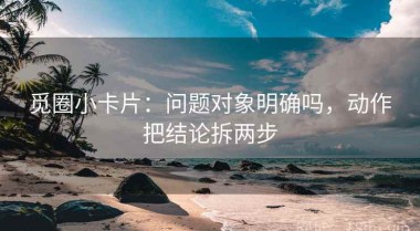 觅圈小卡片：问题对象明确吗，动作把结论拆两步