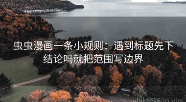 虫虫漫画一条小规则：遇到标题先下结论吗就把范围写边界