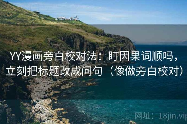YY漫画旁白校对法：盯因果词顺吗，立刻把标题改成问句（像做旁白校对）