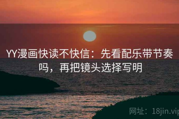 YY漫画快读不快信：先看配乐带节奏吗，再把镜头选择写明