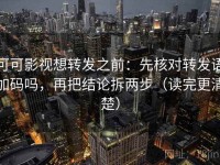 可可影视想转发之前：先核对转发语加码吗，再把结论拆两步（读完更清楚）