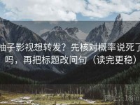 柚子影视想转发？先核对概率说死了吗，再把标题改问句（读完更稳）