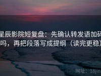 星辰影院短复盘：先确认转发语加码吗，再把段落写成提纲（读完更稳）