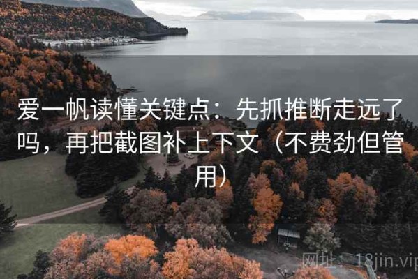 爱一帆读懂关键点：先抓推断走远了吗，再把截图补上下文（不费劲但管用）