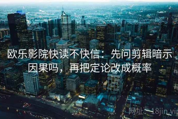 欧乐影院快读不快信：先问剪辑暗示因果吗，再把定论改成概率