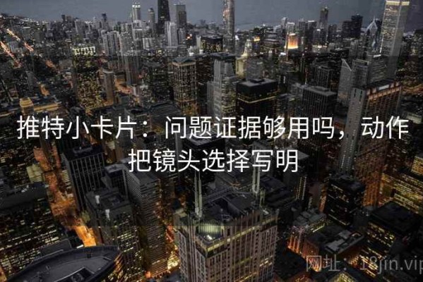 推特小卡片：问题证据够用吗，动作把镜头选择写明