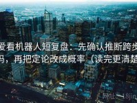 爱看机器人短复盘：先确认推断跨步吗，再把定论改成概率（读完更清楚）