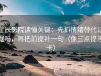 星辰影院读懂关键：先抓情绪替代证据吗，再把前提补一句（像三点提示卡）